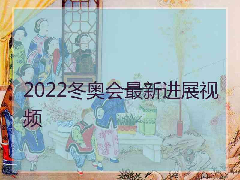 2022冬奥会最新进展视频