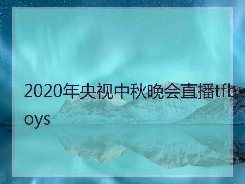 2020年央视中秋晚会直播tfboys