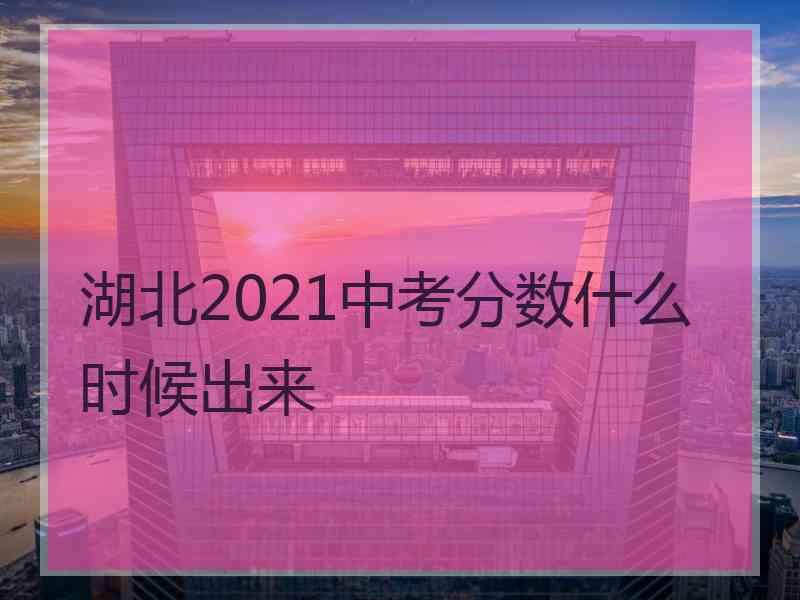 湖北2021中考分数什么时候出来