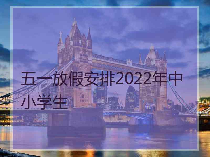 五一放假安排2022年中小学生