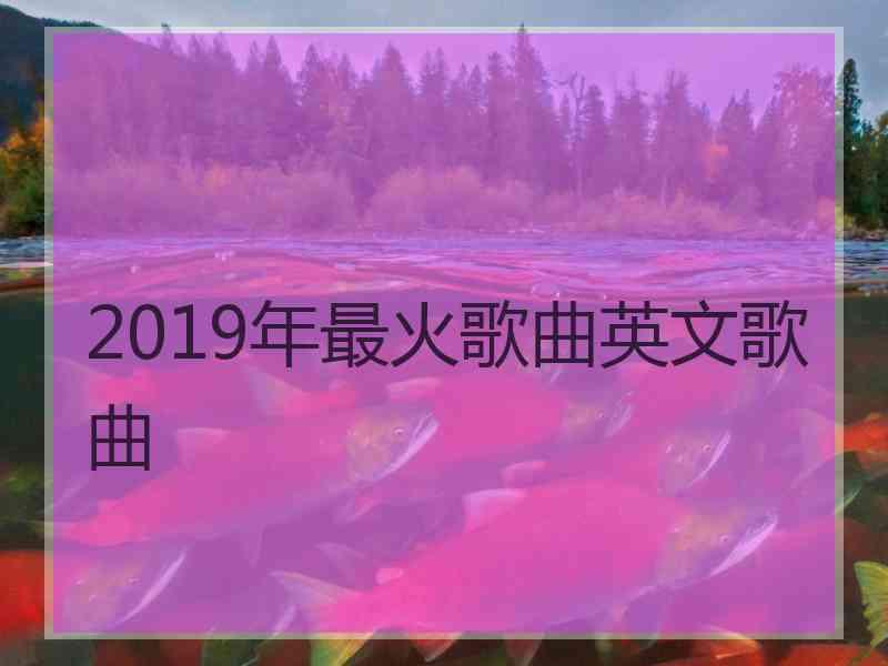 2019年最火歌曲英文歌曲