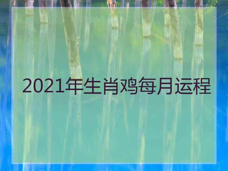 2021年生肖鸡每月运程