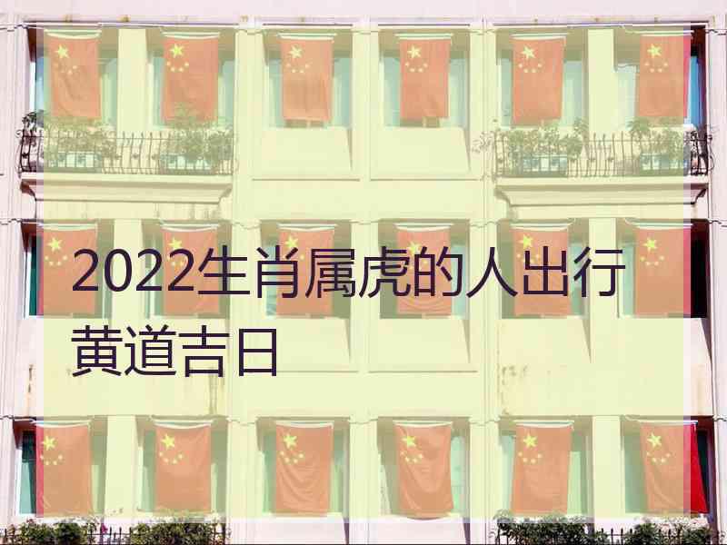 2022生肖属虎的人出行黄道吉日