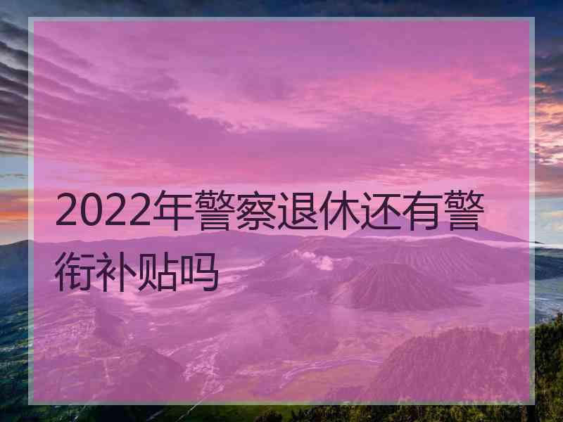 2022年警察退休还有警衔补贴吗