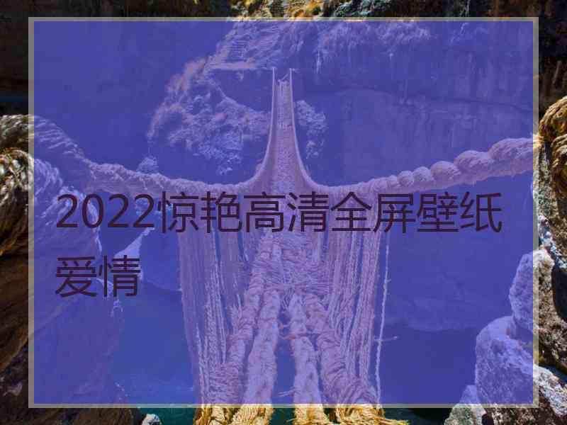 2022惊艳高清全屏壁纸爱情