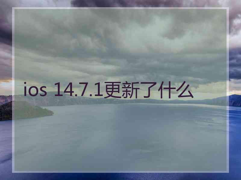 ios 14.7.1更新了什么