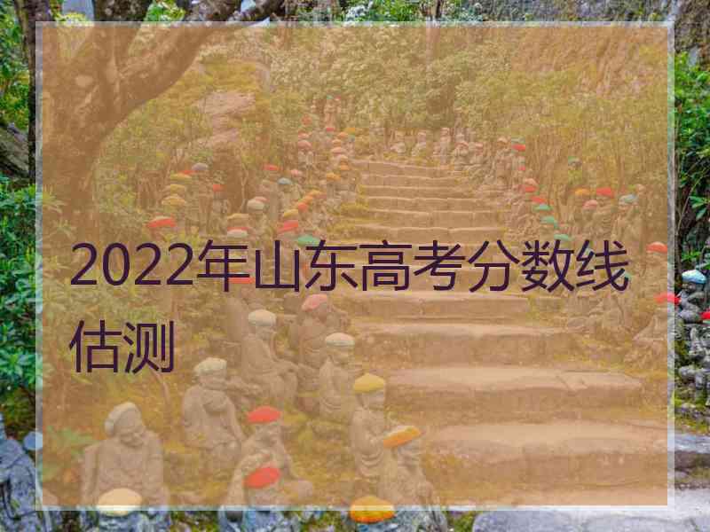 2022年山东高考分数线估测