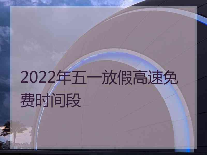 2022年五一放假高速免费时间段