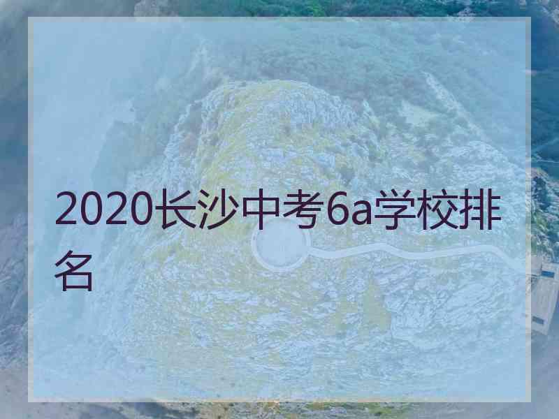 2020长沙中考6a学校排名