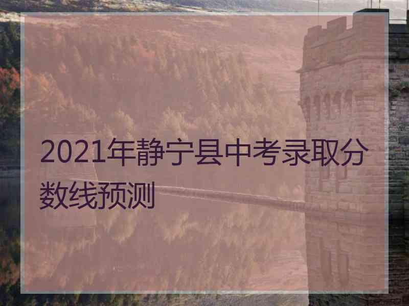 2021年静宁县中考录取分数线预测