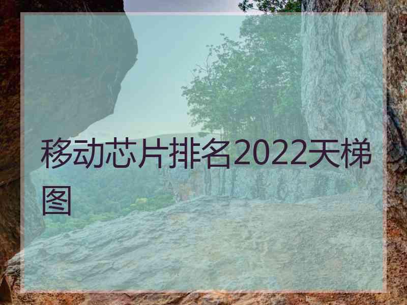 移动芯片排名2022天梯图