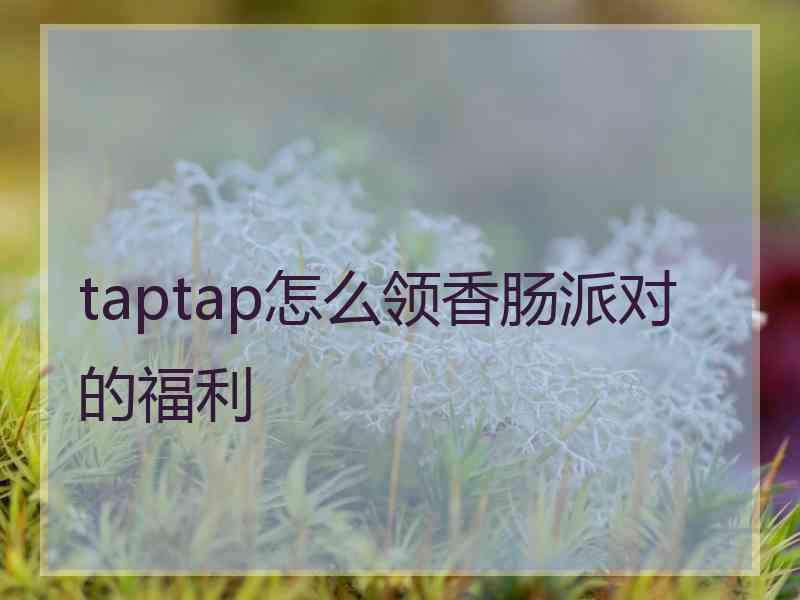 taptap怎么领香肠派对的福利