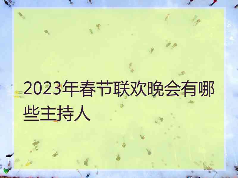 2023年春节联欢晚会有哪些主持人