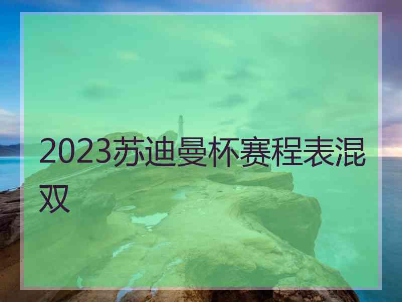 2023苏迪曼杯赛程表混双