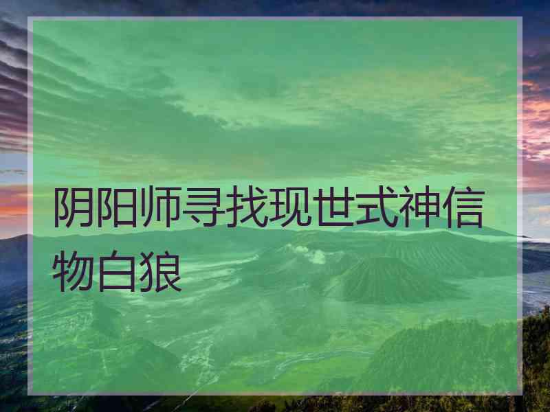 阴阳师寻找现世式神信物白狼