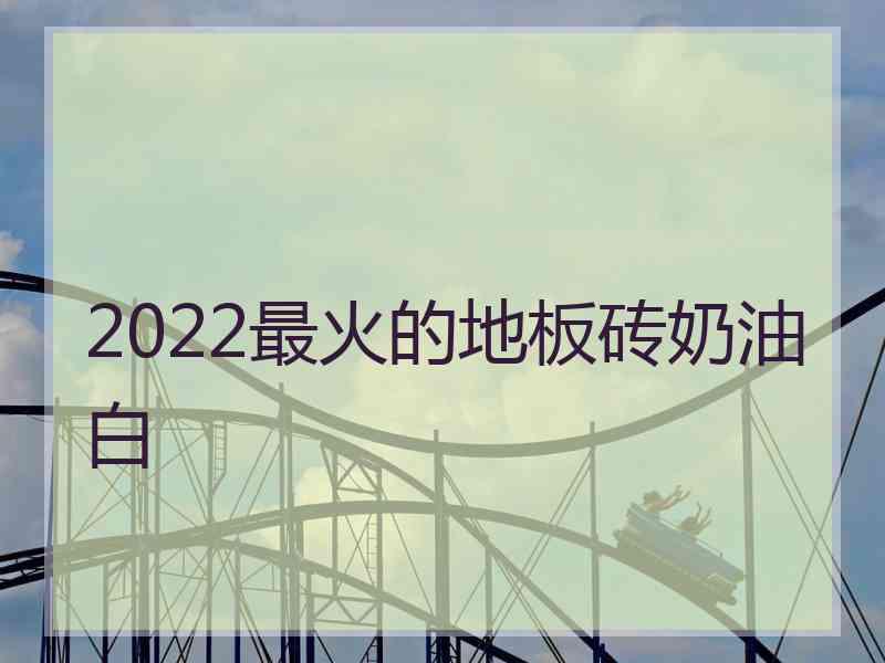 2022最火的地板砖奶油白