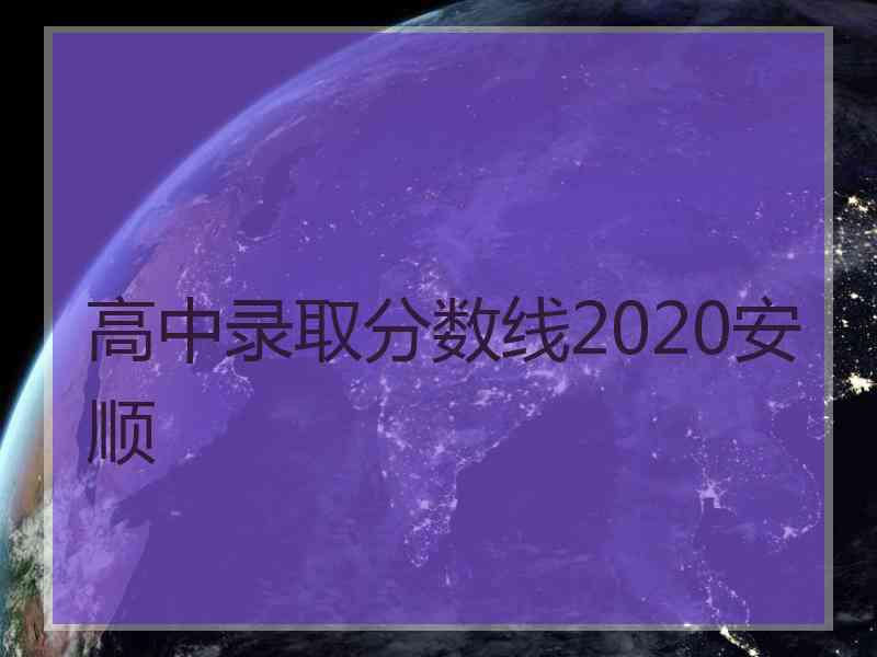 高中录取分数线2020安顺