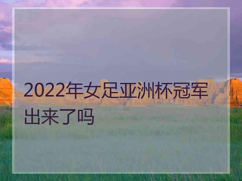 2022年女足亚洲杯冠军出来了吗