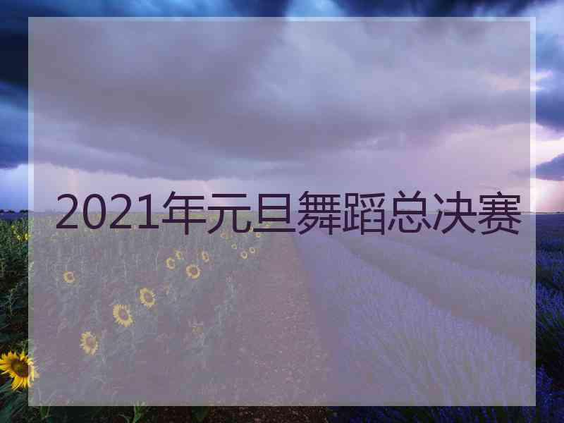 2021年元旦舞蹈总决赛