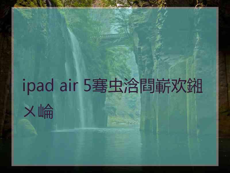 ipad air 5骞虫浛閰嶄欢鎺ㄨ崘