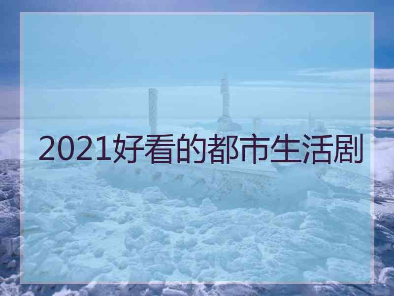 2021好看的都市生活剧