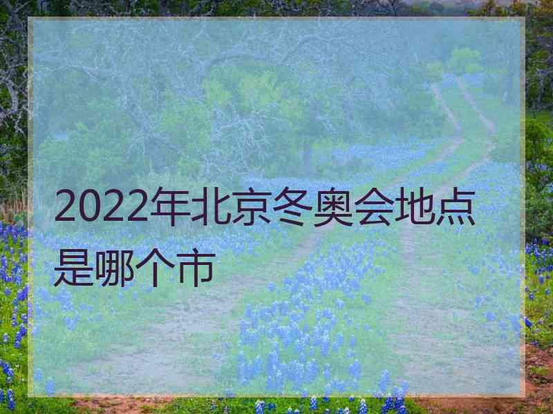 2022年北京冬奥会地点是哪个市