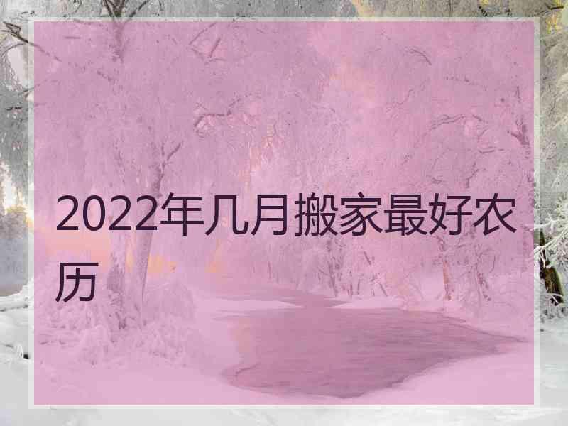 2022年几月搬家最好农历