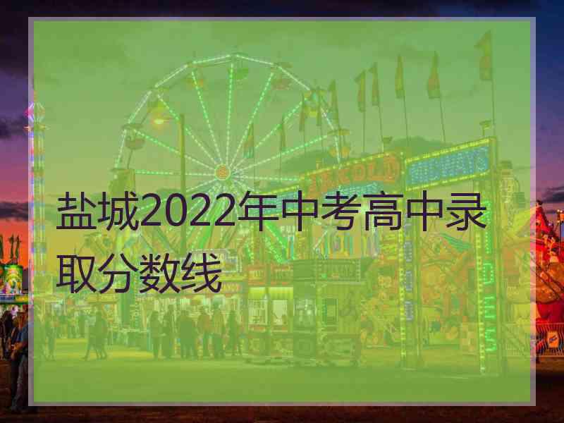 盐城2022年中考高中录取分数线