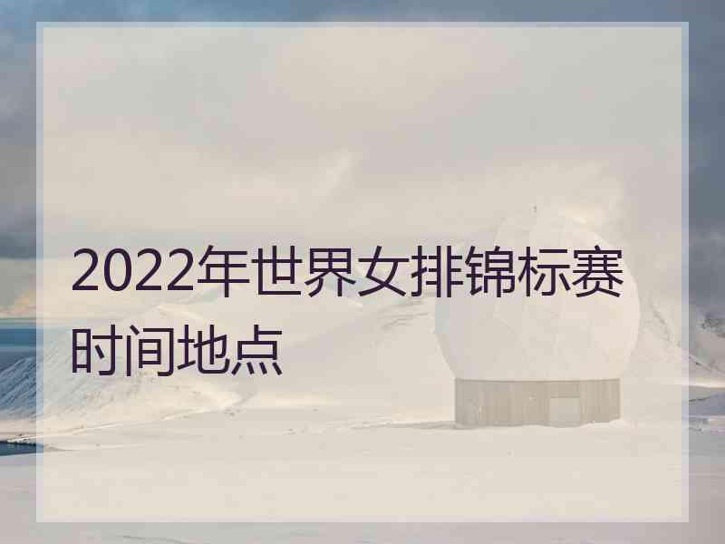 2022年世界女排锦标赛时间地点