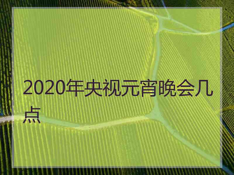 2020年央视元宵晚会几点