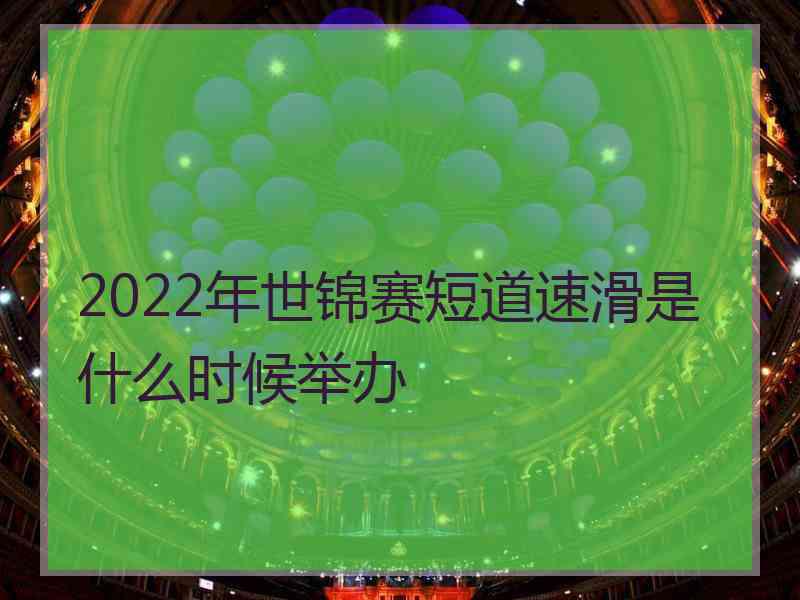 2022年世锦赛短道速滑是什么时候举办