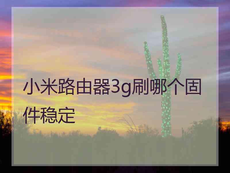 小米路由器3g刷哪个固件稳定