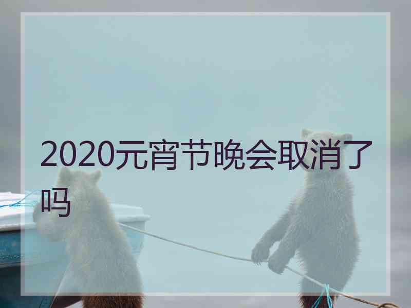 2020元宵节晚会取消了吗