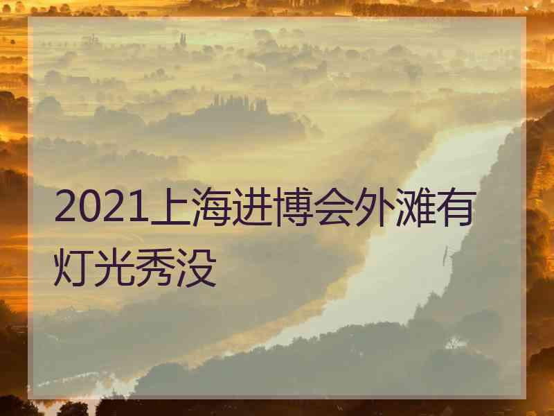 2021上海进博会外滩有灯光秀没