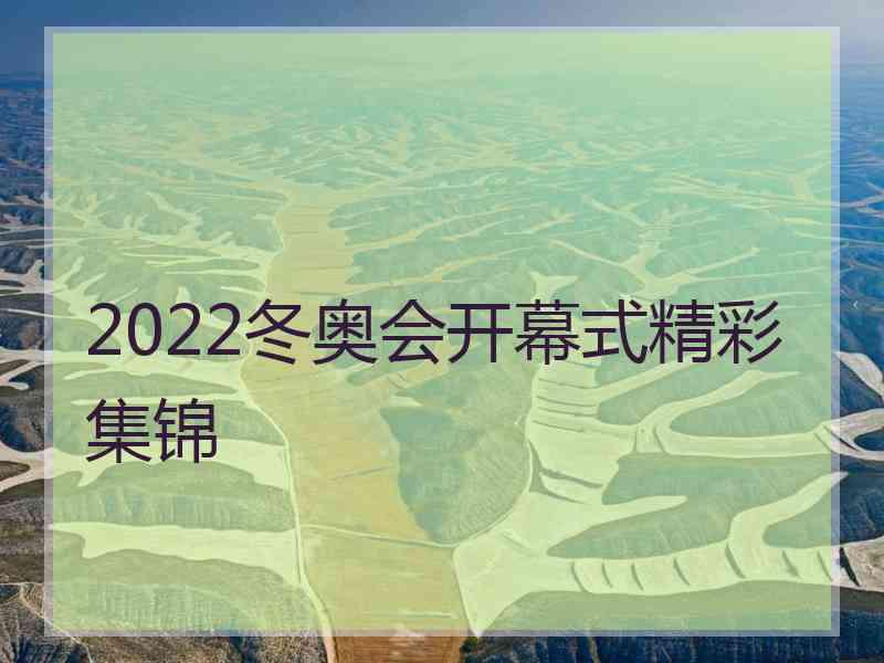 2022冬奥会开幕式精彩集锦