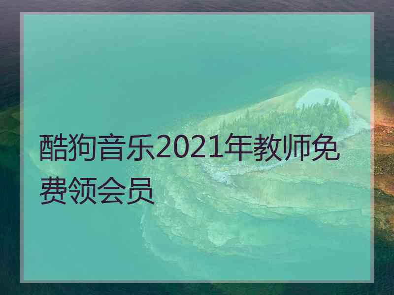 酷狗音乐2021年教师免费领会员