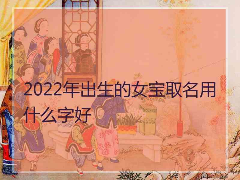 2022年出生的女宝取名用什么字好