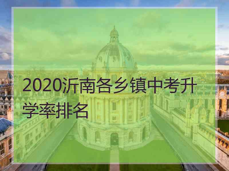 2020沂南各乡镇中考升学率排名