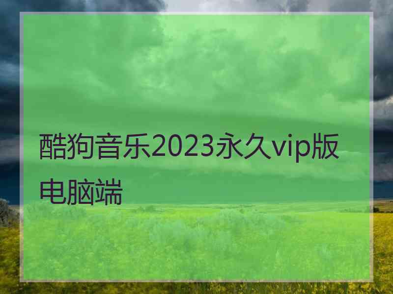 酷狗音乐2023永久vip版电脑端