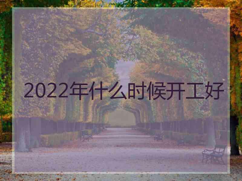 2022年什么时候开工好