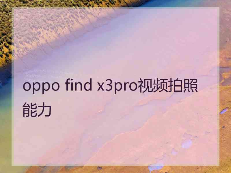 oppo find x3pro视频拍照能力