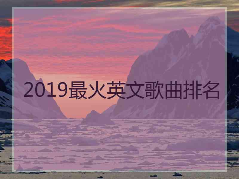 2019最火英文歌曲排名