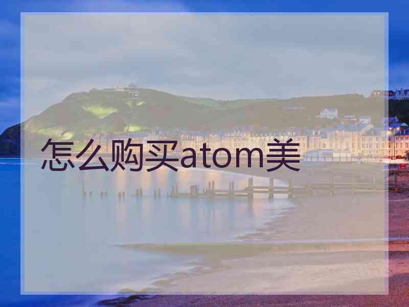 怎么购买atom美