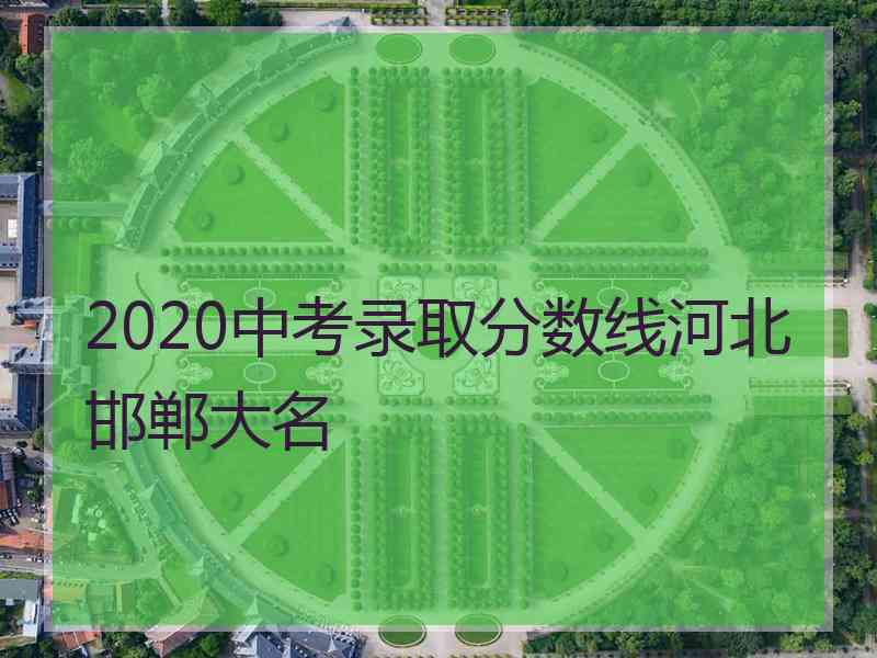 2020中考录取分数线河北邯郸大名