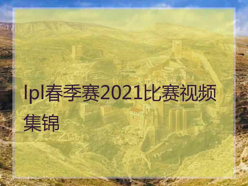 lpl春季赛2021比赛视频集锦