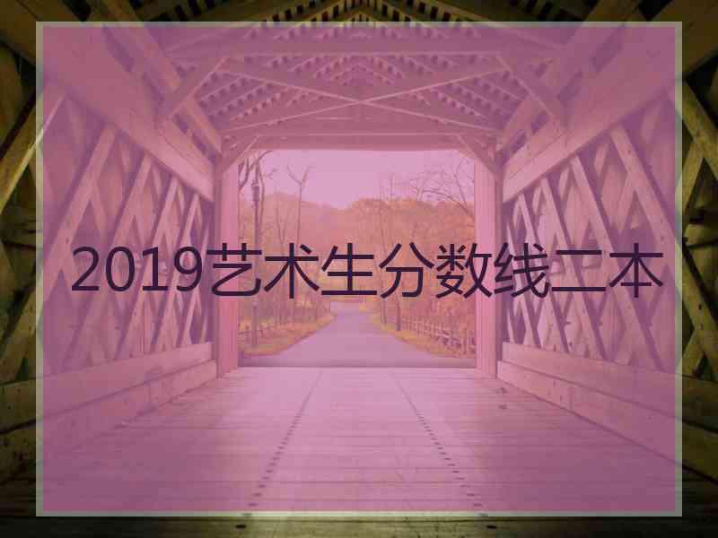 2019艺术生分数线二本