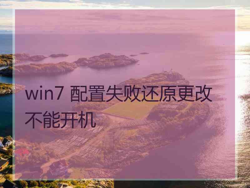 win7 配置失败还原更改不能开机