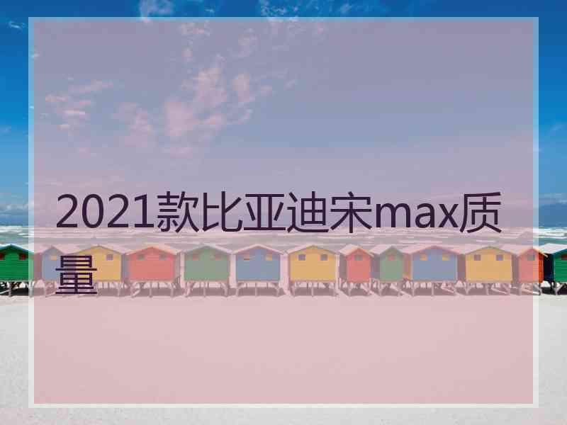 2021款比亚迪宋max质量