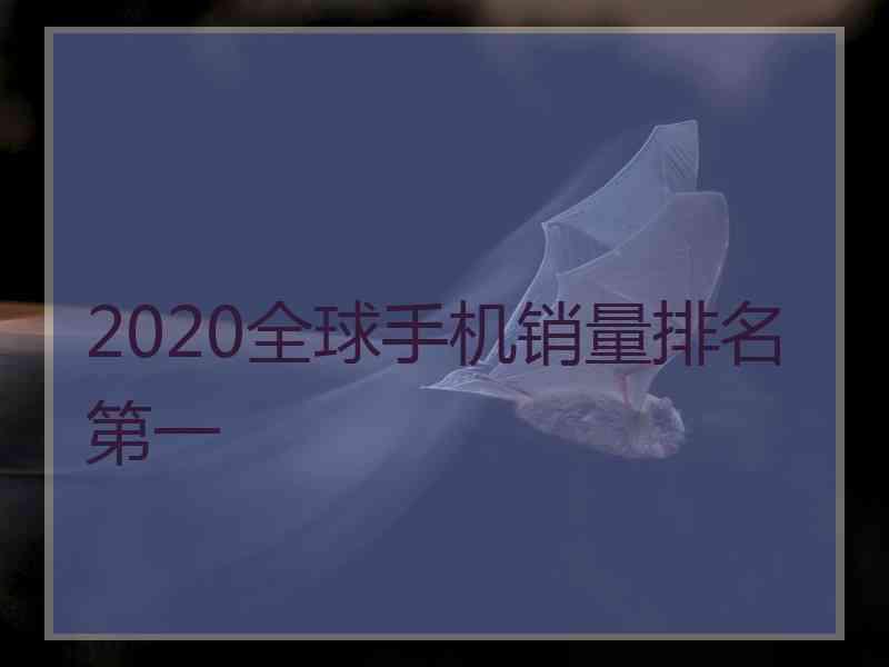 2020全球手机销量排名第一