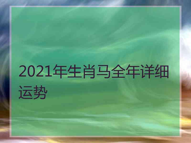 2021年生肖马全年详细运势